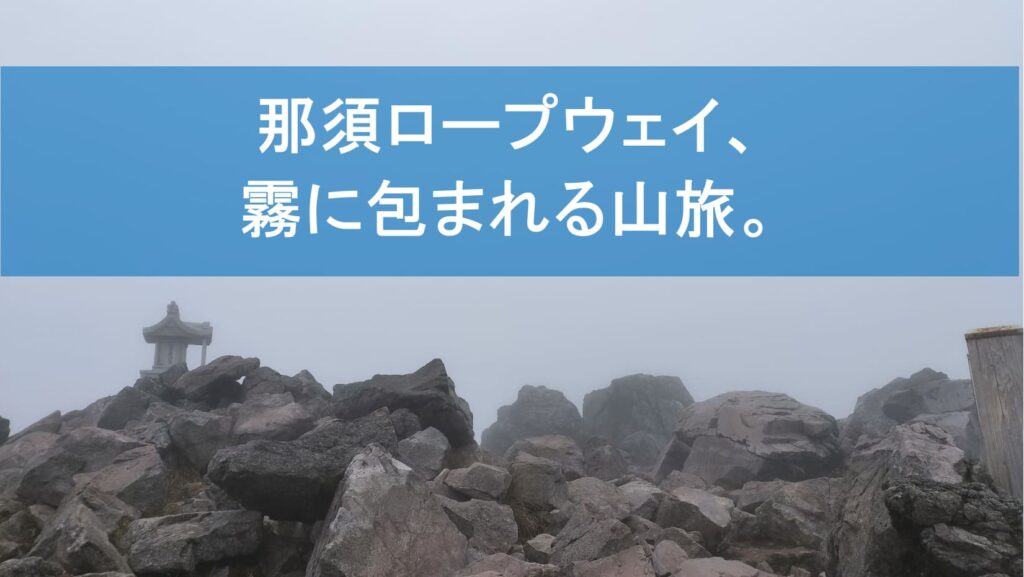 那須ロープウェイ、霧に包まれる山旅。