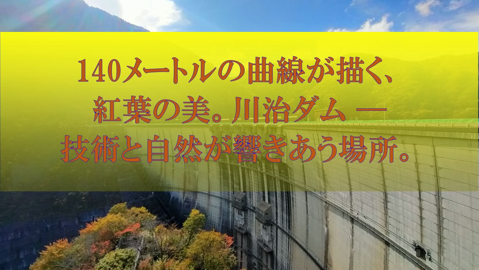 140メートルの曲線が描く、紅葉の美。 川治ダム ― 技術と自然が響きあう場所。